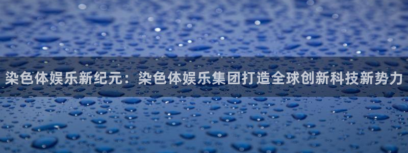 星辉平台注册链接：染色体娱乐新纪元：染色体娱乐集团打造全球创新科技新势力