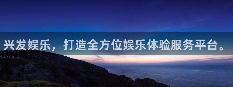 星辉平台体育代理申请流程：兴发娱乐，打造全方位娱乐体验服务平台。