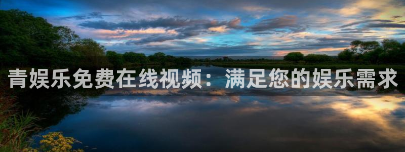 下载星辉平台：青娱乐免费在线视频：满足您的娱乐需求