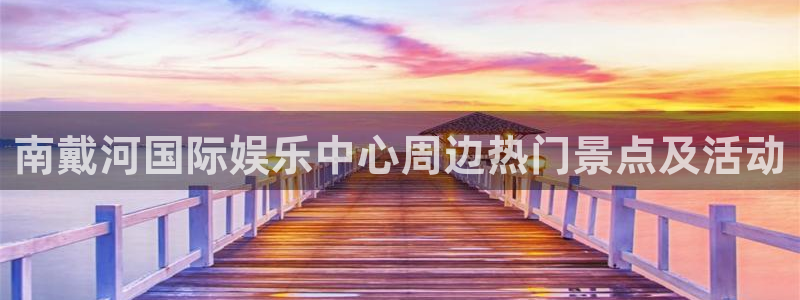 星辉平台4开户：南戴河国际娱乐中心周边热门景点及活动