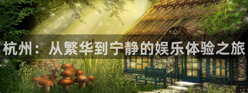 星辉平台2平台登录：杭州：从繁华到宁静的娱乐体验之旅