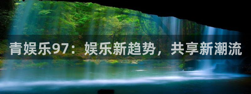 星辉平台零能源集团：青娱乐97：娱乐新趋势，共享新潮流