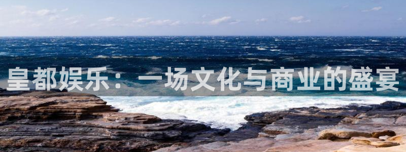 星辉平台注册链接入口：皇都娱乐：一场文化与商业的盛宴