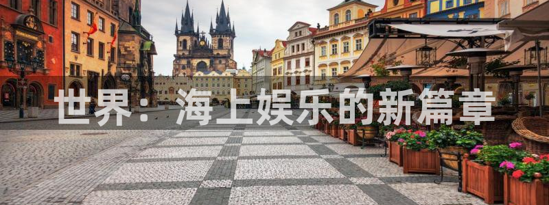 星辉平台下载官网入口在哪：世界：海上娱乐的新篇章