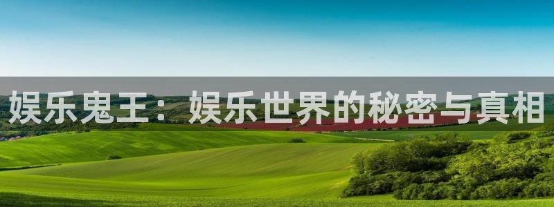 星辉平台链接：娱乐鬼王：娱乐世界的秘密与真相