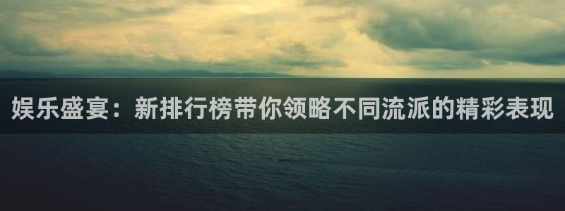 星辉平台手机客户端下载安装：娱乐盛宴：新排行榜带你领略不同流派的精彩表现