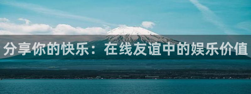 星辉平台体育热门赛事有哪些：分享你的快乐：在线友谊中的娱乐价值