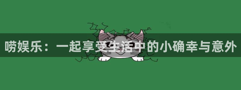 星辉平台免费注册：唠娱乐：一起享受生活中的小确幸与意外
