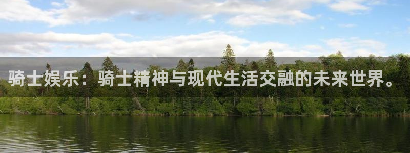 星辉平台加拿大app预测：骑士娱乐：骑士精神与现代生活交融的未来世界。